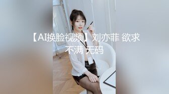 【AI换脸视频】刘亦菲 欲求不满 无码