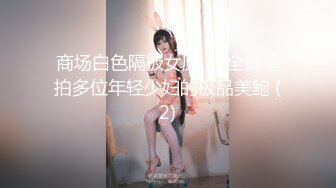 商场白色隔板女厕❤️全景偷拍多位年轻少妇的极品美鲍 (2)