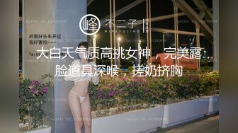 大白天气质高挑女神，完美露脸道具深喉，搓奶挤胸