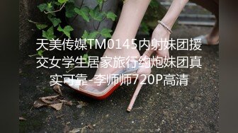 天美传媒TM0145内射妹团援交女学生居家旅行约炮妹团真实可靠-李师师720P高清