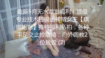 最新5月无水首发福利！顶级专业技术控极品榨精女王【琪娜姐姐】推特福利私拍，各种手足交止控取精，户外调教2位贱奴 (2)