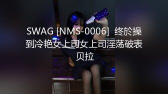 SWAG [NMS-0006]  终於操到冷艳女上司女上司淫荡破表 贝拉