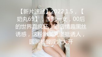 【新片速遞】2022.1.5，【奶丸69】，三男一女，00后的世界真疯狂，酒店情趣黑丝诱惑，这粉嫩美乳坚挺诱人，圆润翘臀淫穴大开