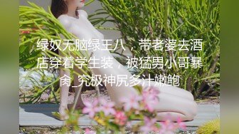 绿奴无脑绿王八，带老婆去酒店穿着学生装，被猛男小哥暴肏_究极神尻多汁嫩鲍