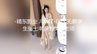 -精东影业 JDMZ-005 无赖学生强上丰满的美女老师