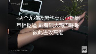 -两个尤物级黑丝高跟小姐姐互相抠逼 戴着硕大鸡巴啪啪彼此进攻高潮