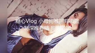 糖心Vlog 小母狗被捆邦後強制深喉吞精 狗狗日記