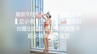 最新9月秀人网极品网红女神▌艾小青 ▌三亚凤凰岛酒店阳台露出自慰 金主提屌就是干超多精液颜射骚货