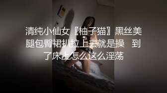 清纯小仙女〖柚子猫〗黑丝美腿包臀裙扒拉上去就是操   到了床上怎么这么淫荡