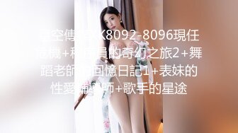 星空傳媒XK8092-8096現任危機+程序員的奇幻之旅2+舞蹈老師的回憶日記1+表妹的性愛輔導師+歌手的星途