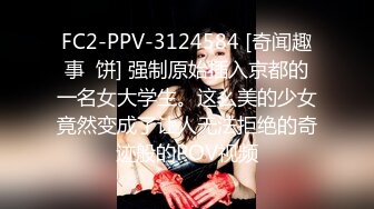 FC2-PPV-3124584 [奇闻趣事  饼] 强制原始插入京都的一名女大学生。这么美的少女竟然变成了让人无法拒绝的奇迹般的POV视频