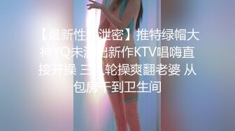 【最新性爱泄密】推特绿帽大神YQ未流出新作KTV唱嗨直接开操 三人轮操爽翻老婆 从包房干到卫生间