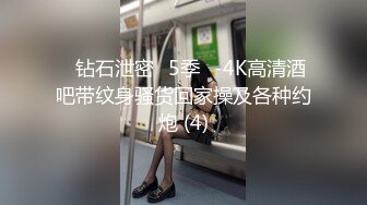 ❤钻石泄密❤5季❤-4K高清酒吧带纹身骚货回家操及各种约炮 (4)