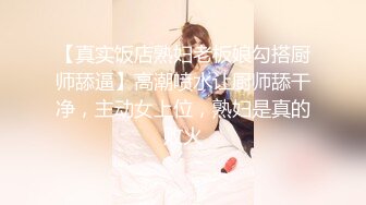 【真实饭店熟妇老板娘勾搭厨师舔逼】高潮喷水让厨师舔干净，主动女上位，熟妇是真的败火