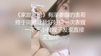 《家庭乱伦》有淫妻癖的表哥终于同意让我好好操一次表嫂❤️一不不小被嫂子发现直接变强奸