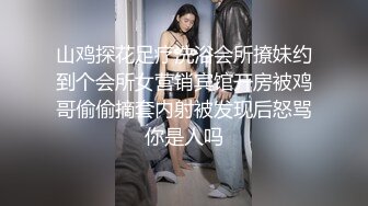 山鸡探花足疗洗浴会所撩妹约到个会所女营销宾馆开房被鸡哥偷偷摘套内射被发现后怒骂你是人吗