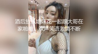 酒后放纵姐妹花一起跟大哥在家啪啪，欢声笑语激情不断