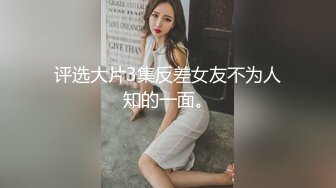 评选大片3集反差女友不为人知的一面。