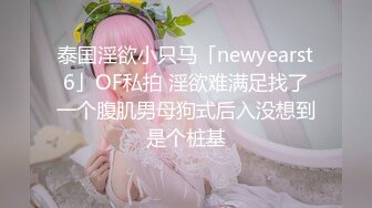 泰国淫欲小只马「newyearst6」OF私拍 淫欲难满足找了一个腹肌男母狗式后入没想到是个桩基