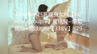 Onlyfans巨乳健身女神【bundangcouple】蜜桃臀~爆菊骑乘~撸铁啪啪【338V】 (29)