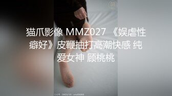 猫爪影像 MMZ027 《娱虐性癖好》皮鞭抽打高潮快感 纯爱女神 顾桃桃