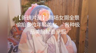 【新速片遞】 商场女厕全景偷拍多位年轻美女❤️各种极品美鲍轮番呈现