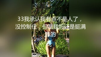 33我承认我有点不是人了，没控制住，但是我妈还是挺满意的