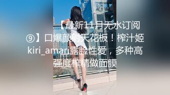 ⚫️⚫️【最新11月无水订阅⑨】口爆颜射天花板！榨汁姬kiri_amari露脸性爱，多种高强度榨精做面膜