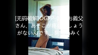 [无码破解]OGPP-010 お義父さん、あそこが疼いてしょうがないんです… 阿部乃みく