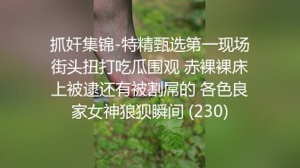 抓奸集锦-特精甄选第一现场街头扭打吃瓜围观 赤裸裸床上被逮还有被割屌的 各色良家女神狼狈瞬间 (230)