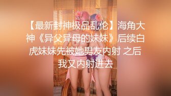 【最新封神极品乱伦】海角大神《异父异母的妹妹》后续白虎妹妹先被她男友内射 之后我又内射进去