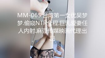 MM-065.台湾第一女优吴梦梦.偷窥NTR全程.巨乳爱妻任人内射.麻豆传媒映画代理出品