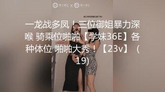 一龙战多凤！三位御姐暴力深喉 骑乘位啪啪【学妹36E】各种体位 啪啪大秀！【23v】  (19)