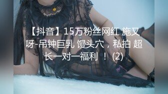 【抖音】15万粉丝网红 施又呀-吊钟巨乳 馒头穴，私拍 超长一对一福利 ！ (2)