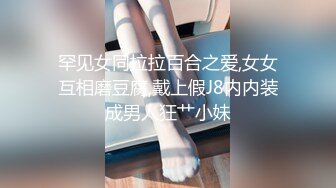 罕见女同拉拉百合之爱,女女互相磨豆腐,戴上假J8内内装成男人狂艹小妹