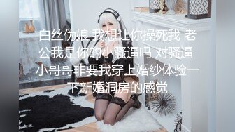 白丝伪娘 我想让你操死我 老公我是你的小骚逼吗 对骚逼 小哥哥非要我穿上婚纱体验一下新婚洞房的感觉