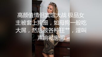 高颜值情侣宾馆大战 极品女主被套上狗圈，如母狗一般吃大屌，然后被各种狂艹，淫叫声响彻房间