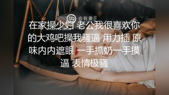 在家操少妇 老公我很喜欢你的大鸡吧操我骚逼 用力插 原味内内遮眼 一手抓奶一手摸逼 表情极骚