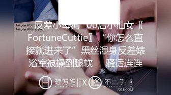 ✿反差小母狗✿00后小仙女〖FortuneCuttie〗“你怎么直接就进来了”黑丝湿身反差婊浴室被操到腿软❤️骚话连连