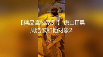 【精品高校系列】 唐山IT男周浩波和他对象2