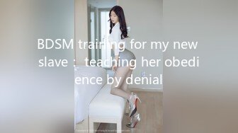 BDSM training for my new slave： teaching her obedience by denial