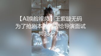 【新片速遞】   【AI明星换脸】AI-❤️佟丽娅❤️疯狂自慰大决赛，喷水高潮爽翻天❤️完美换脸，极品中的极品，值得收藏！[2.54G/MP4/00:44:20]