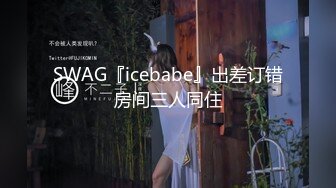 SWAG『icebabe』出差订错房间三人同住