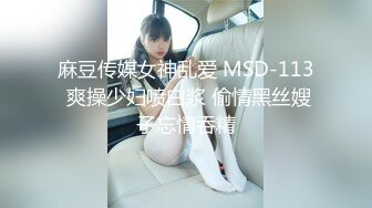 麻豆传媒女神乱爱 MSD-113 爽操少妇喷白浆 偷情黑丝嫂子忘情吞精