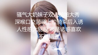 【网盘泄密勾搭老婆闺蜜偷情】大屁股无毛逼内射，表示很满足