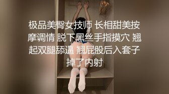 极品美臀女技师 长相甜美按摩调情 脱下黑丝手指摸穴 翘起双腿舔逼 翘屁股后入套子掉了内射