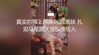 真实约操上网课00后表妹 扎双马尾撅大屁股被后入