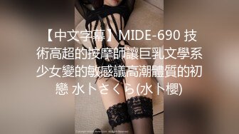 【中文字幕】MIDE-690 技術高超的按摩師讓巨乳文學系少女變的敏感議高潮體質的初戀 水卜さくら(水卜櫻)