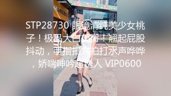 STP28730 眼镜清纯美少女桃子！极品大白美臀！翘起屁股抖动，手指扣穴拍打水声哗哗，娇喘呻吟超诱人 VIP0600