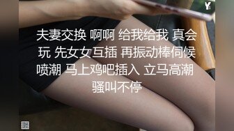 夫妻交换 啊啊 给我给我 真会玩 先女女互插 再振动棒伺候喷潮 马上鸡吧插入 立马高潮 骚叫不停